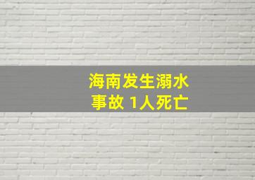 海南发生溺水事故 1人死亡